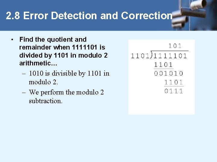 2. 8 Error Detection and Correction • Find the quotient and remainder when 1111101