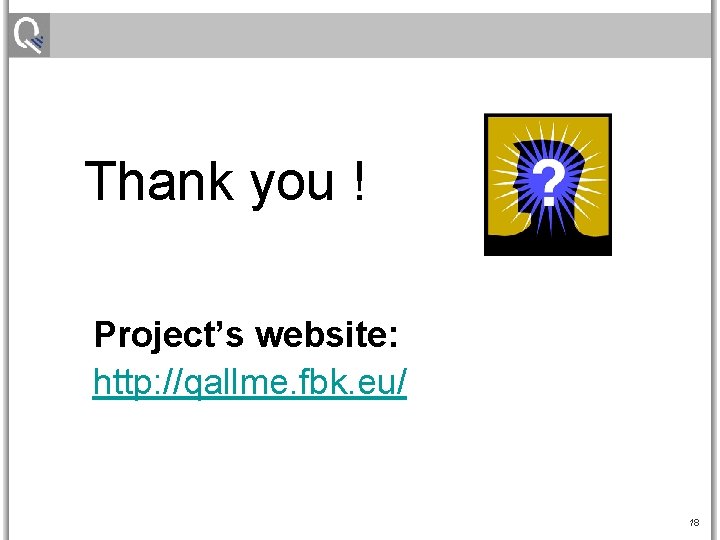 Thank you ! Project’s website: http: //qallme. fbk. eu/ 18 