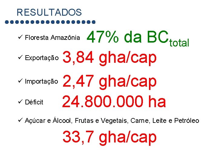 RESULTADOS 47% da BCtotal ü Exportação 3, 84 gha/cap ü Importação 2, 47 gha/cap