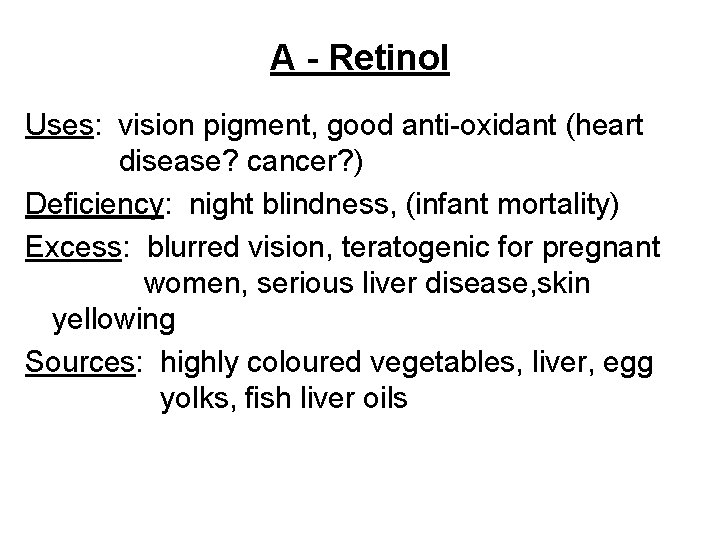 A - Retinol Uses: vision pigment, good anti-oxidant (heart disease? cancer? ) Deficiency: night