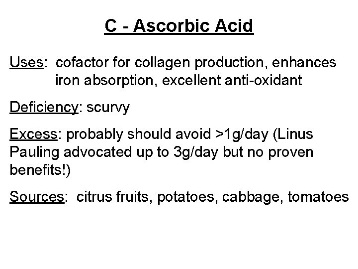 C - Ascorbic Acid Uses: cofactor for collagen production, enhances iron absorption, excellent anti-oxidant