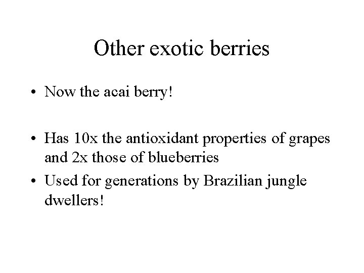 Other exotic berries • Now the acai berry! • Has 10 x the antioxidant