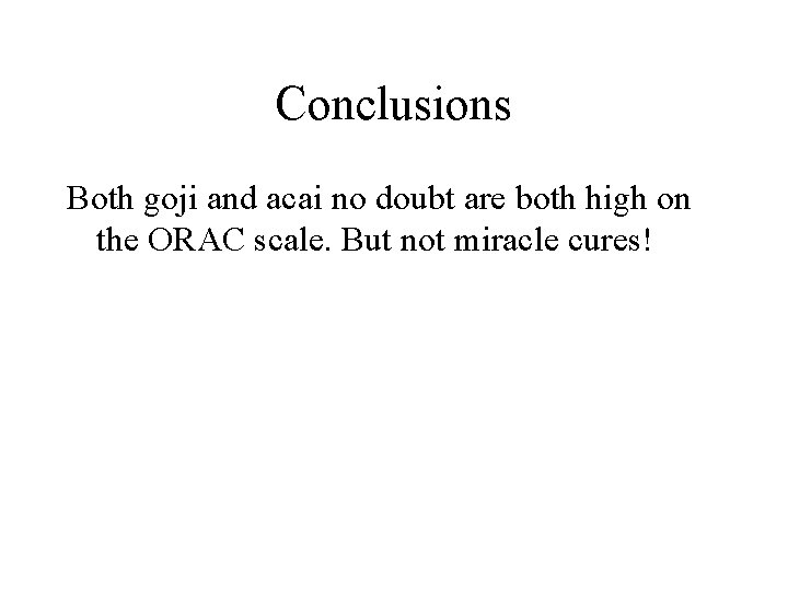 Conclusions Both goji and acai no doubt are both high on the ORAC scale.