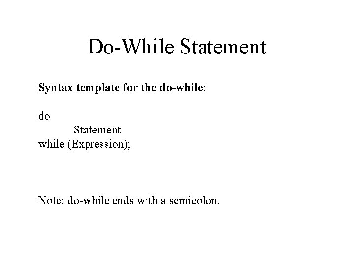 Do-While Statement Syntax template for the do-while: do Statement while (Expression); Note: do-while ends