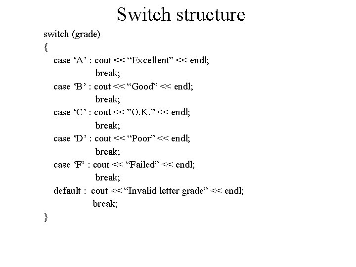 Switch structure switch (grade) { case ‘A’ : cout << “Excellent” << endl; break;