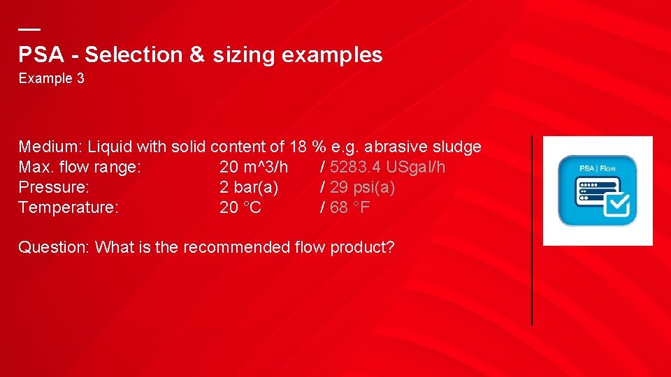 — PSA - Selection & sizing examples Example 3 Medium: Liquid with solid content