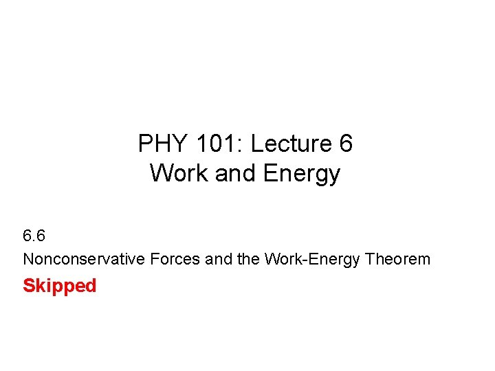 PHY 101: Lecture 6 Work and Energy 6. 6 Nonconservative Forces and the Work-Energy