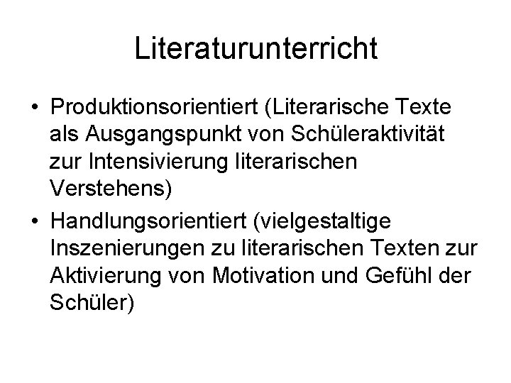 Literaturunterricht • Produktionsorientiert (Literarische Texte als Ausgangspunkt von Schüleraktivität zur Intensivierung literarischen Verstehens) •