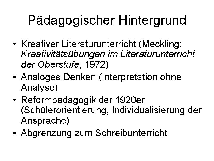 Pädagogischer Hintergrund • Kreativer Literaturunterricht (Meckling: Kreativitätsübungen im Literaturunterricht der Oberstufe, 1972) • Analoges