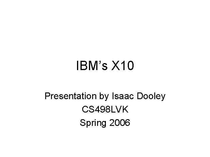 IBM’s X 10 Presentation by Isaac Dooley CS 498 LVK Spring 2006 
