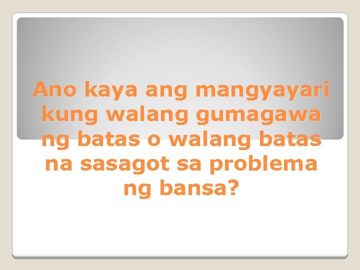 Ano kaya ang mangyayari kung walang gumagawa ng batas o walang batas na sasagot