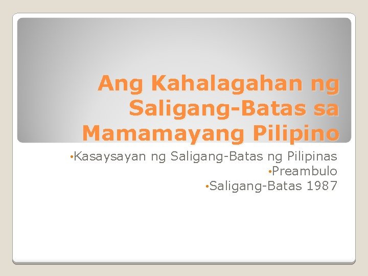 Ang Kahalagahan ng Saligang-Batas sa Mamamayang Pilipino • Kasaysayan ng Saligang-Batas ng Pilipinas •