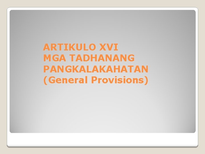 ARTIKULO XVI MGA TADHANANG PANGKALAKAHATAN (General Provisions) 