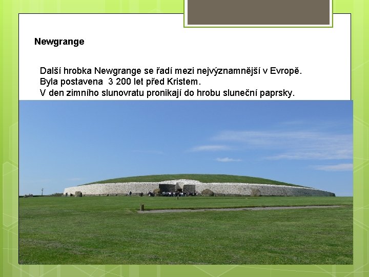 Newgrange Další hrobka Newgrange se řadí mezi nejvýznamnější v Evropě. Byla postavena 3 200