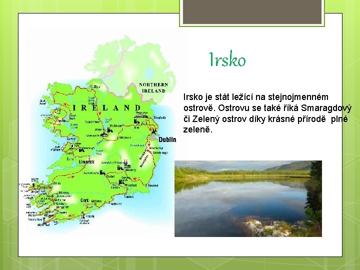 Irsko je stát ležící na stejnojmenném ostrově. Ostrovu se také říká Smaragdový či Zelený