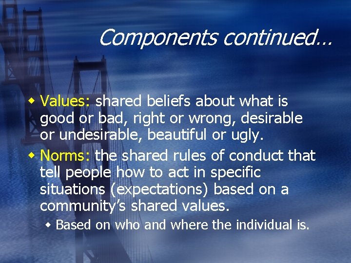 Components continued… w Values: shared beliefs about what is good or bad, right or