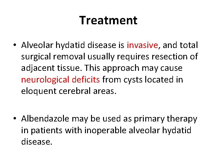 Treatment • Alveolar hydatid disease is invasive, and total surgical removal usually requires resection Treatment • Alveolar hydatid disease is invasive, and total surgical removal usually requires resection