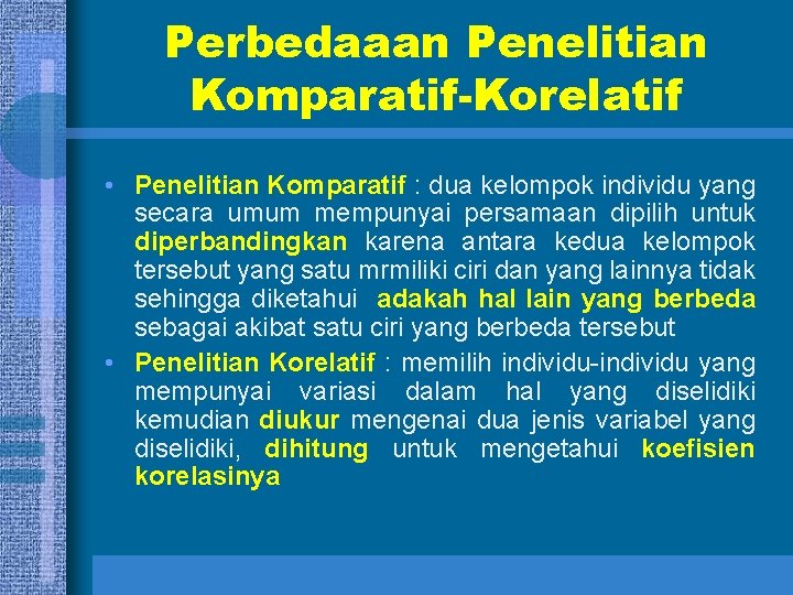 Perbedaaan Penelitian Komparatif-Korelatif • Penelitian Komparatif : dua kelompok individu yang secara umum mempunyai