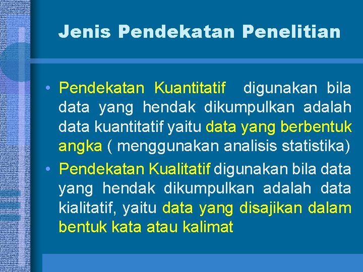 Jenis Pendekatan Penelitian • Pendekatan Kuantitatif digunakan bila data yang hendak dikumpulkan adalah data