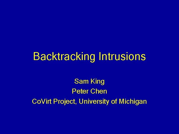 Backtracking Intrusions Sam King Peter Chen Co. Virt Project, University of Michigan 