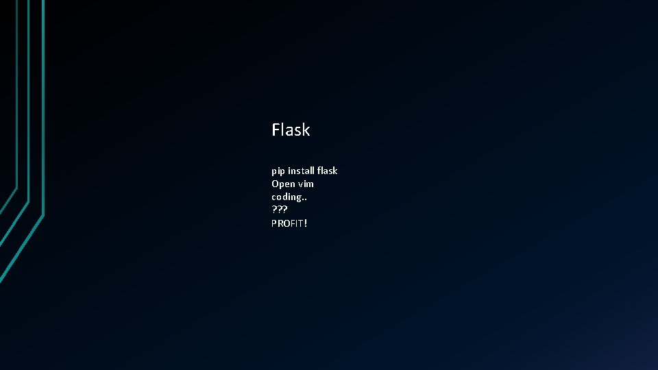 Flask pip install flask Open vim coding. . ? ? ? PROFIT! 