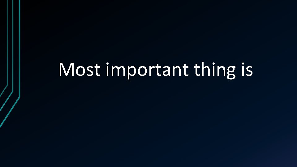 Most important thing is 