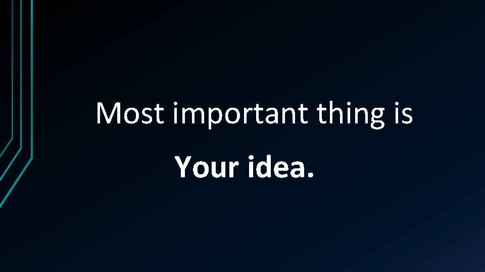 Most important thing is Your idea. 