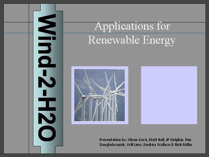 Applications for Renewable Energy Presentation by: Alison Ernst, Matt Ball, JP Dolphin, Pim Dangkulwanich,