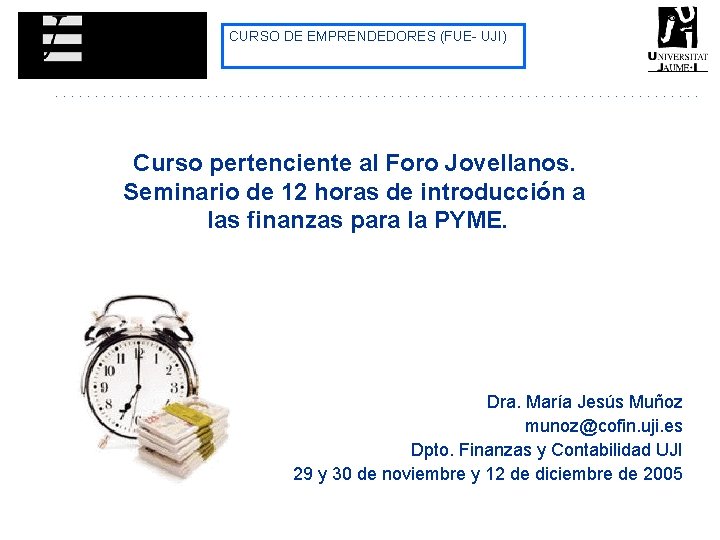 CURSO DE EMPRENDEDORES (FUE- UJI) Curso pertenciente al Foro Jovellanos. Seminario de 12 horas CURSO DE EMPRENDEDORES (FUE- UJI) Curso pertenciente al Foro Jovellanos. Seminario de 12 horas