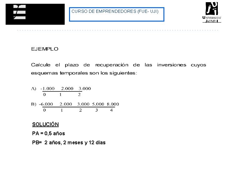 CURSO DE EMPRENDEDORES (FUE- UJI) SOLUCIÓN PA = 0, 5 años PB= 2 años, CURSO DE EMPRENDEDORES (FUE- UJI) SOLUCIÓN PA = 0, 5 años PB= 2 años,