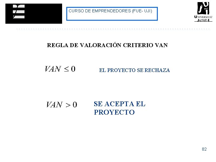 CURSO DE EMPRENDEDORES (FUE- UJI) REGLA DE VALORACIÓN CRITERIO VAN EL PROYECTO SE RECHAZA CURSO DE EMPRENDEDORES (FUE- UJI) REGLA DE VALORACIÓN CRITERIO VAN EL PROYECTO SE RECHAZA