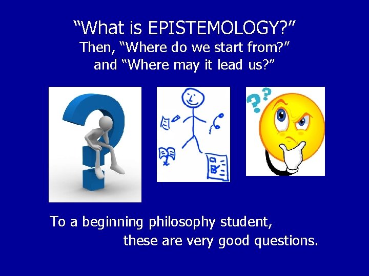 “What is EPISTEMOLOGY? ” Then, “Where do we start from? ” and “Where may “What is EPISTEMOLOGY? ” Then, “Where do we start from? ” and “Where may