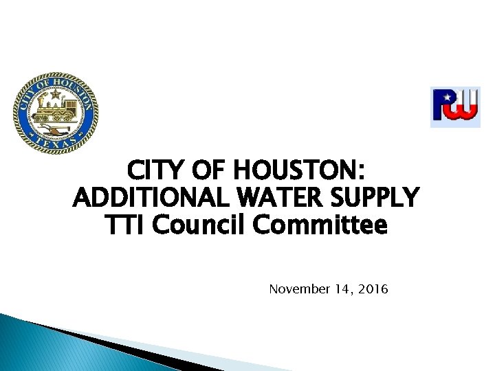 CITY OF HOUSTON: ADDITIONAL WATER SUPPLY TTI Council Committee November 14, 2016 