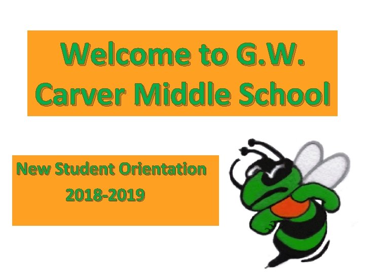 Welcome to G. W. Carver Middle School New Student Orientation 2018 -2019 