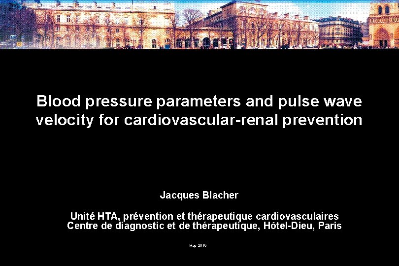 Blood pressure parameters and pulse wave velocity for cardiovascular-renal prevention Jacques Blacher Unité HTA,