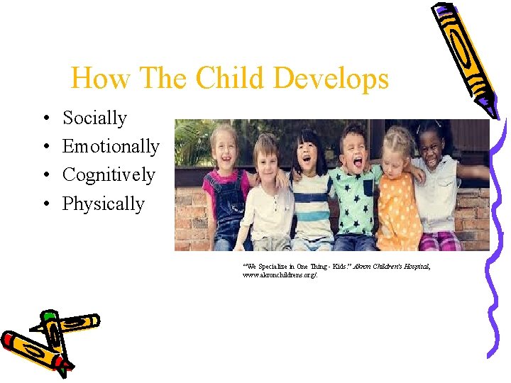 How The Child Develops • • Socially Emotionally Cognitively Physically “We Specialize in One