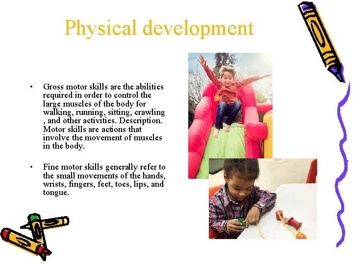 Physical development • Gross motor skills are the abilities required in order to control
