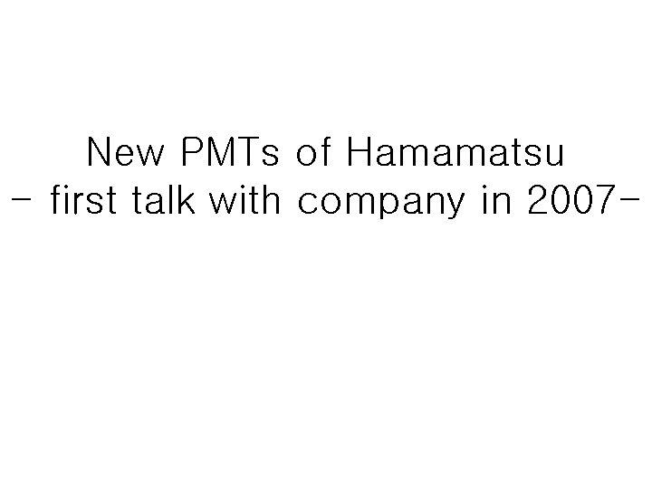 New PMTs of Hamamatsu - first talk with company in 2007 - 