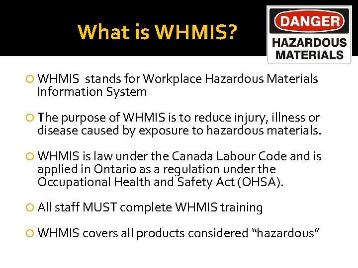 What is WHMIS? WHMIS stands for Workplace Hazardous Materials Information System The purpose of