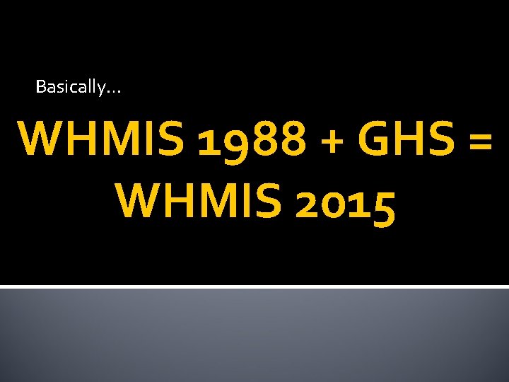 Basically… WHMIS 1988 + GHS = WHMIS 2015 
