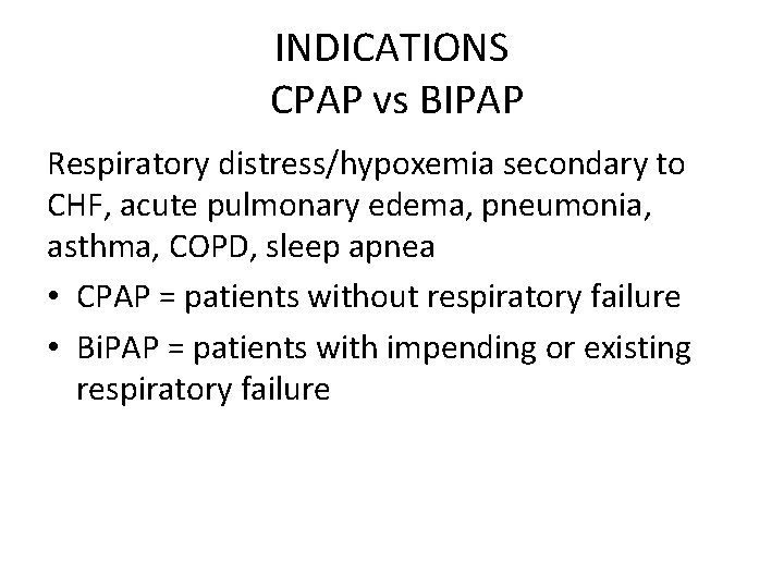 INDICATIONS CPAP vs BIPAP Respiratory distress/hypoxemia secondary to CHF, acute pulmonary edema, pneumonia, asthma,