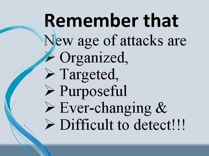 Remember that New age of attacks are Ø Organized, Ø Targeted, Ø Purposeful Ø