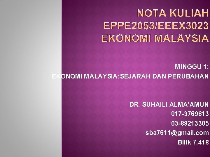 MINGGU 1: EKONOMI MALAYSIA: SEJARAH DAN PERUBAHAN DR. SUHAILI ALMA’AMUN 017 -3769813 03 -89213305
