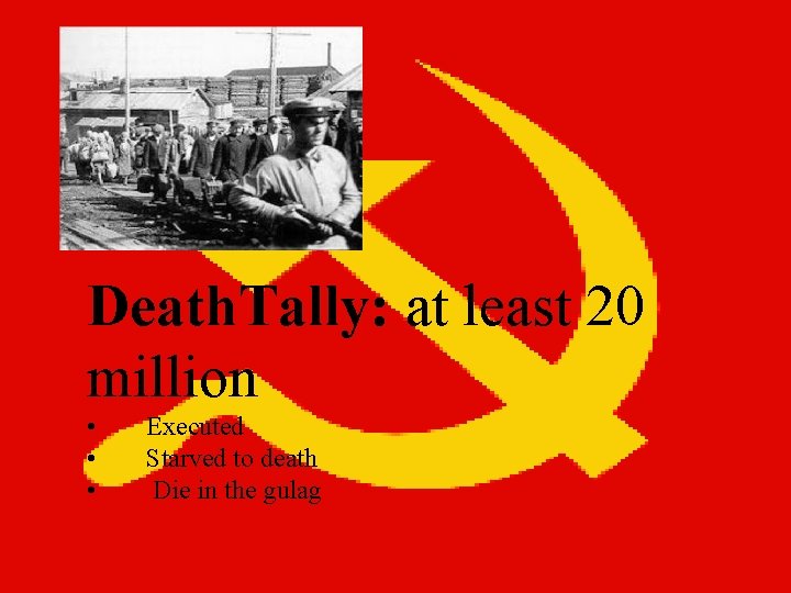 Death. Tally: at least 20 million • • • Executed Starved to death Die