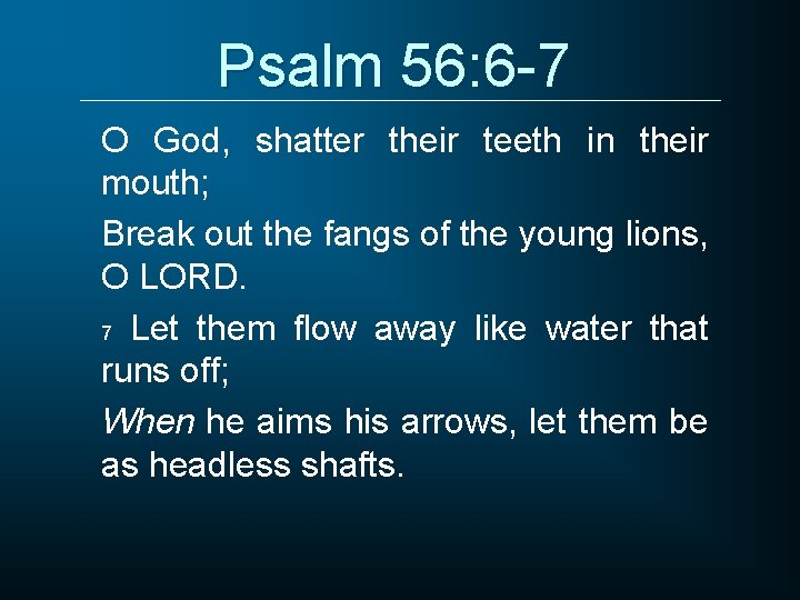 Psalm 56: 6 -7 O God, shatter their teeth in their mouth; Break out