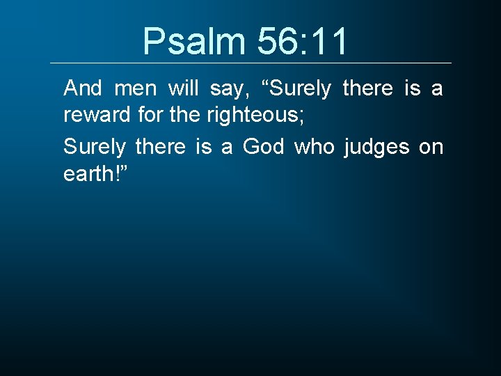 Psalm 56: 11 And men will say, “Surely there is a reward for the