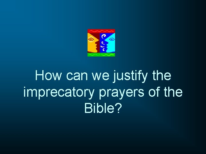 How can we justify the imprecatory prayers of the Bible? 