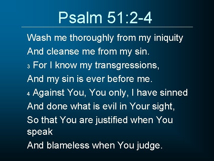 Psalm 51: 2 -4 Wash me thoroughly from my iniquity And cleanse me from