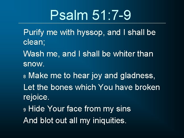 Psalm 51: 7 -9 Purify me with hyssop, and I shall be clean; Wash