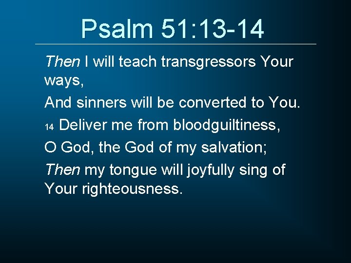 Psalm 51: 13 -14 Then I will teach transgressors Your ways, And sinners will